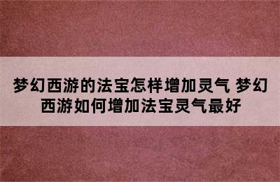 梦幻西游的法宝怎样增加灵气 梦幻西游如何增加法宝灵气最好